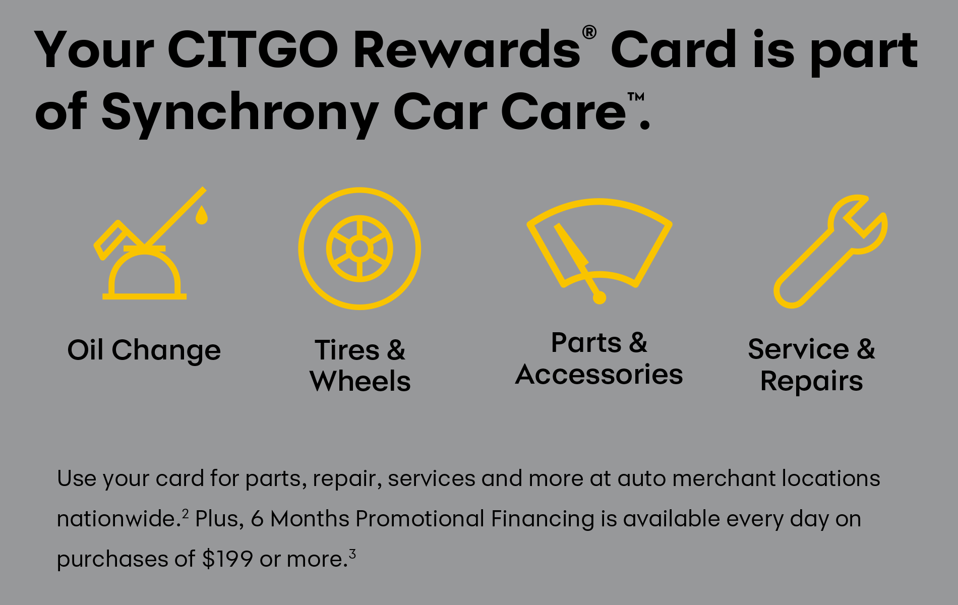  Your CITGO Rewards® Card is part of Synchrony Car Care™. Oil Change - Tires & Wheels - Parts & Accessories - Service & Repairs - Use your card for parts, repair, services and more at auto merchant locations nationwide.(2) Plus, 6 Months Promotional Financing is available every day on purchases of $199 or more.(3)