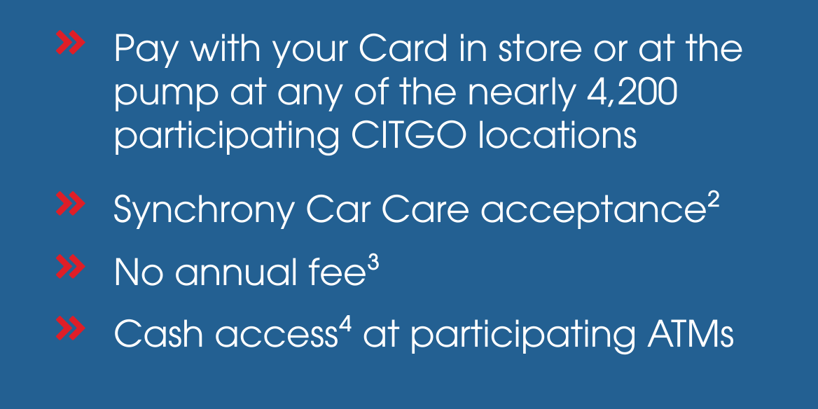 » Pay with your Card in store or at the pump at any of the nearly 4,200 participating CITGO locations » Synchrony Car Care acceptance(2) » No annual fee(3) » Cash access(4) at participating ATMs