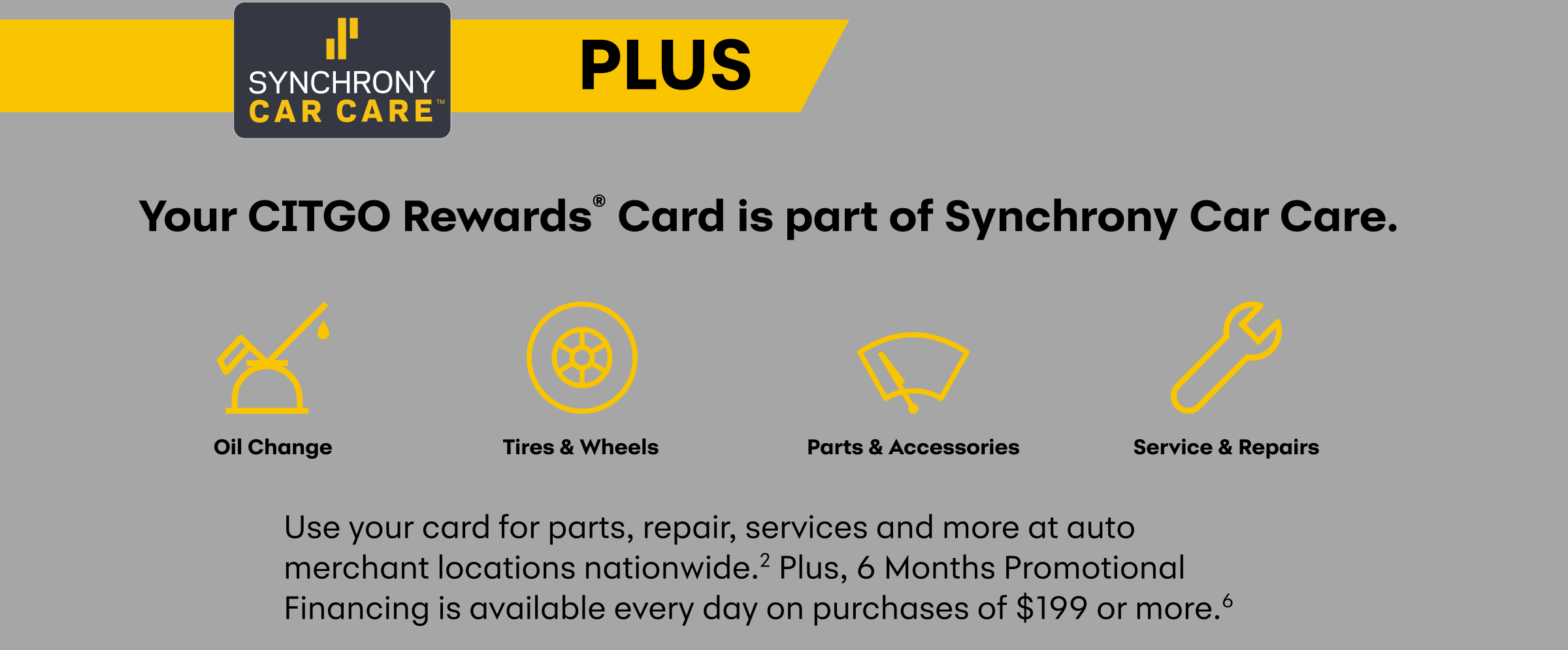 PLUS - Your CITGO Rewards® Card is part of Synchrony Car Care. Oil Change - Tires & Wheels - Parts & Accessories - Service & Repairs - Use your card for parts, repair, services and more at auto merchant locations nationwide.(2) Plus, 6 Months Promotional Financing is available every day on purchases of $199 or more.(6)